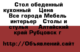 Стол обеденный кухонный  › Цена ­ 8 500 - Все города Мебель, интерьер » Столы и стулья   . Алтайский край,Рубцовск г.